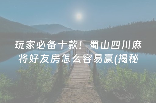 玩家必备攻略！泉州开心麻将小程序怎么让牌更好(助手神器外辅工具)