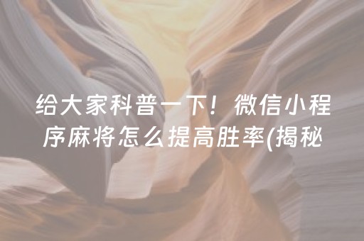 给大家科普一下！微信小程序麻将怎么提高胜率(揭秘小程序胡牌神器)