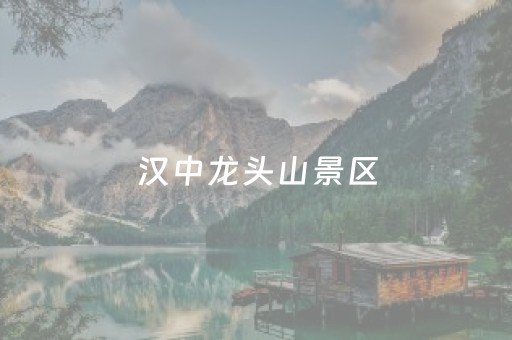 汉中龙头山景区（汉中龙头山景区图片）