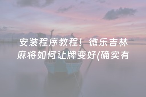 安装程序教程！微乐吉林麻将如何让牌变好(确实有挂吗)