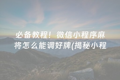 必备教程！微信小程序麻将怎么能调好牌(揭秘小程序赢的秘诀)