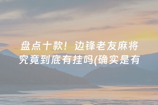 盘点十款！边锋老友麻将究竟到底有挂吗(确实是有挂的)