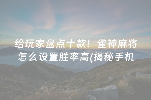 给玩家盘点十款！雀神麻将怎么设置胜率高(揭秘手机上规律攻略)