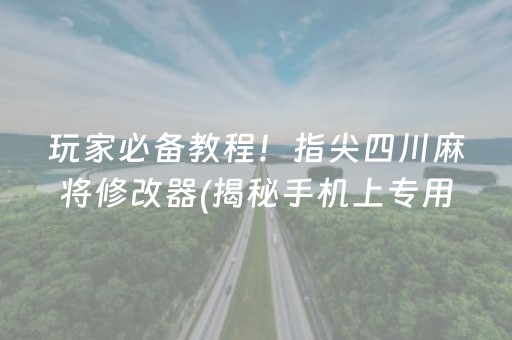 玩家必备教程！指尖四川麻将修改器(揭秘手机上专用神器下载)