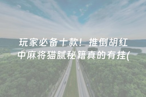 玩家必备十款！推倒胡红中麻将猫腻秘籍真的有挂(真的有挂确实有挂)