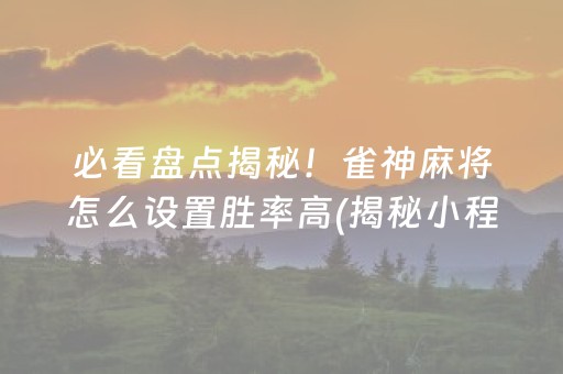 必看盘点揭秘！雀神麻将怎么设置胜率高(揭秘小程序系统发好牌)