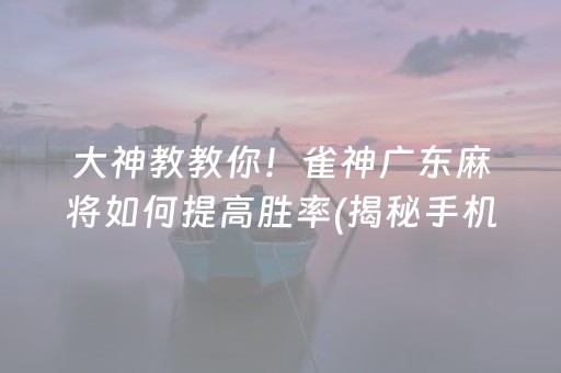 大神教教你！雀神广东麻将如何提高胜率(揭秘手机上怎么容易赢)