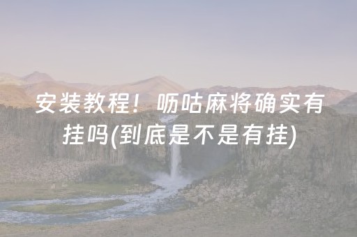 安装教程！呖咕麻将确实有挂吗(到底是不是有挂)