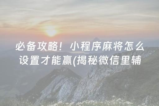 必备攻略！小程序麻将怎么设置才能赢(揭秘微信里辅牌器)