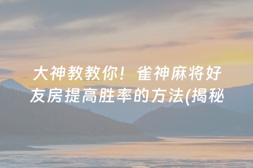 分享玩家攻略！雀神麻将怎么样赢几率大(揭秘微信里提高赢的概率)