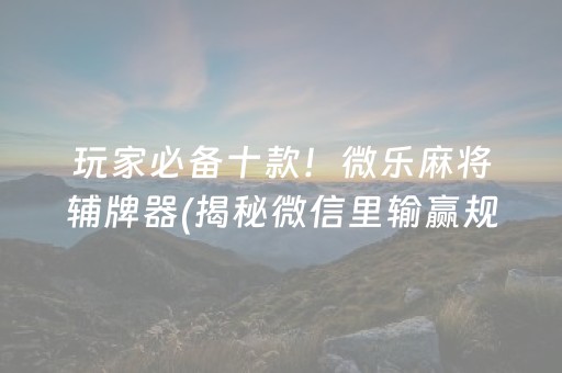 推荐十款！微信小程序麻将怎么设置才能赢(揭秘微信里助赢神器)