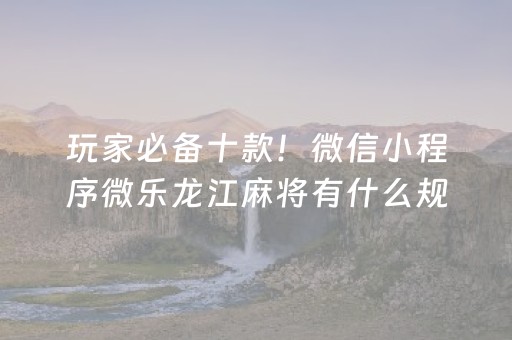 玩家必备十款！微信小程序微乐龙江麻将有什么规律(揭秘微信里胡牌神器)