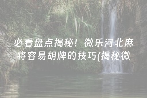 必备攻略！微乐吉林麻将如何让牌变好(真的有挂确实有挂)