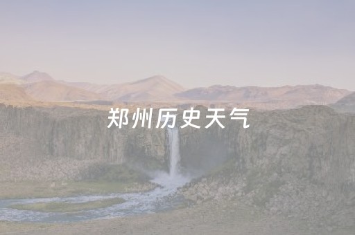 郑州历史天气（郑州历史天气记录）