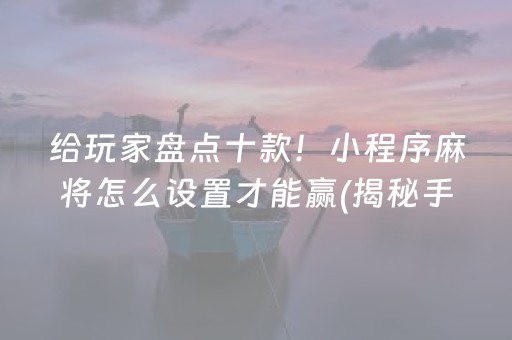 分享玩家攻略！小程序微乐四川麻将怎么设置才能赢(揭秘微信里输赢技巧)