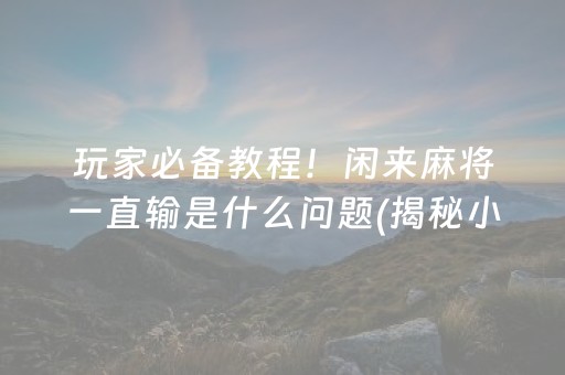 给大家科普一下！小程序微乐安徽麻将助赢技巧(确实是有挂的)