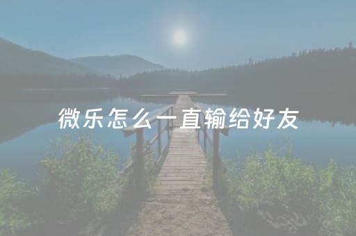 微乐怎么一直输给好友（微乐如何添加好友）