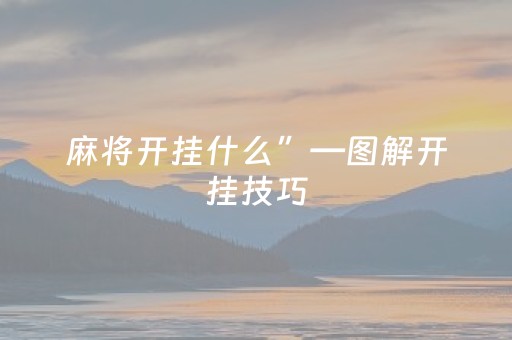 麻将开挂什么”—图解开挂技巧（麻将开挂游戏）