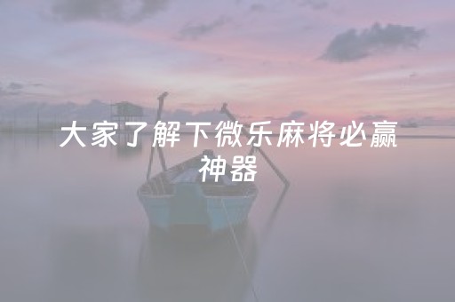 大家了解下微乐麻将必赢神器（微乐麻将这牌打的真精彩）