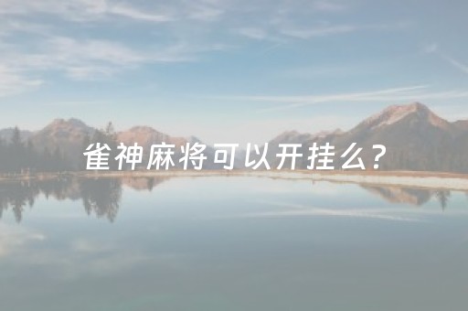 雀神麻将可以开挂么?（雀神麻将能不能开挂）