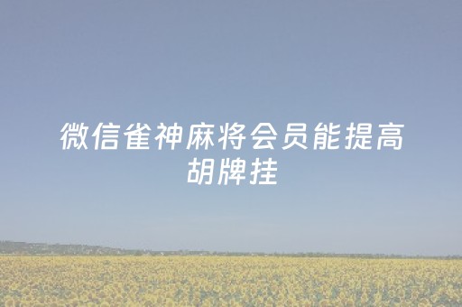 微信雀神麻将会员能提高胡牌挂（微信雀神麻将可以开挂吗告诉我）