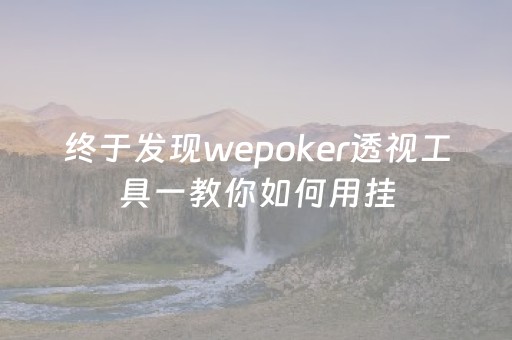 终于发现wepoker透视工具一教你如何用挂（wepoker透视脚本网上卖的可以信嘛）