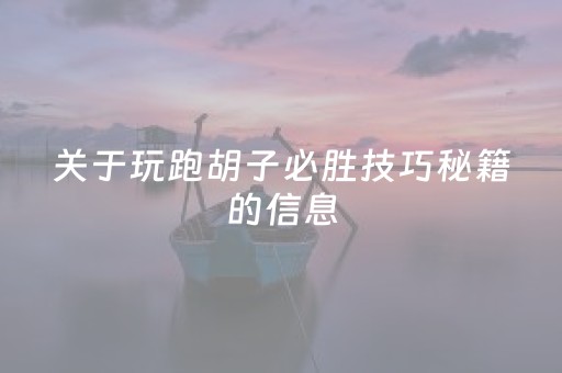 关于玩跑胡子必胜技巧秘籍的信息（跑胡子攻略）