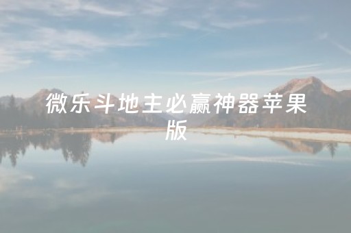 微乐斗地主必赢神器苹果版（微乐斗地主必赢苹果）