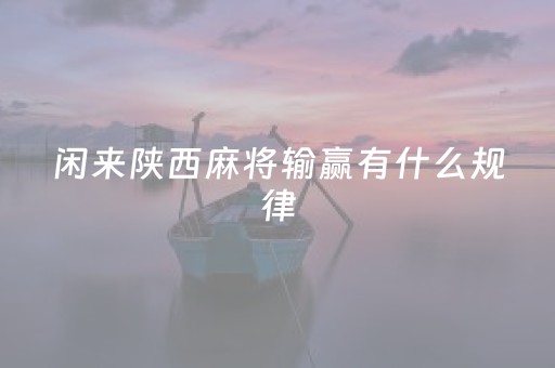 闲来陕西麻将输赢有什么规律（闲来陕西麻将有啥规律）