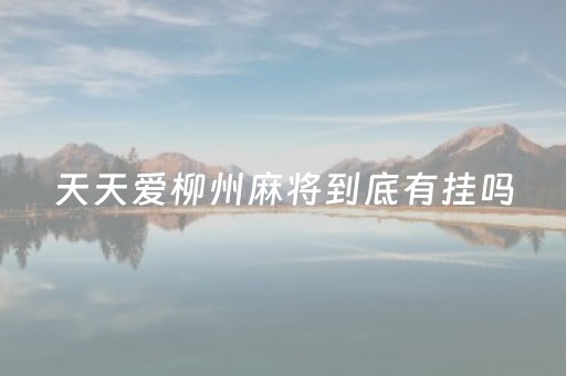 天天爱柳州麻将到底有挂吗（天天爱柳州麻将官网）