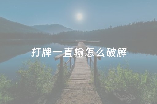 打牌一直输怎么破解（一段时间打牌一直输怎么破解）