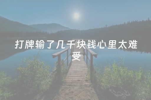 打牌输了几千块钱心里太难受（打牌输了几千块很难受）