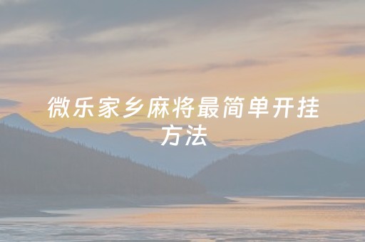 微乐家乡麻将最简单开挂方法（微乐家乡麻将有什么开挂方法）