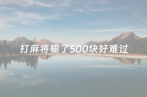 打麻将输了500块好难过（打麻将输了5000怎么办?）