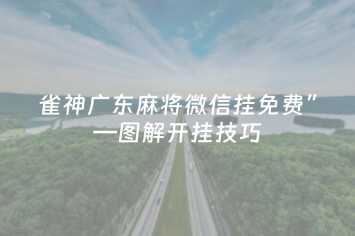 雀神广东麻将微信挂免费”—图解开挂技巧（雀神广东麻将微信挂贴吧）