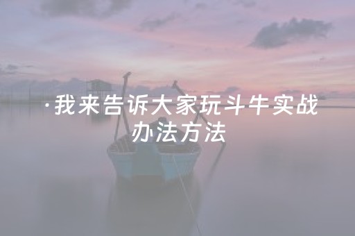 ·我来告诉大家玩斗牛实战办法方法（斗牛怎么玩啊）