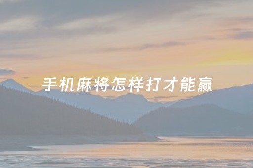 手机麻将怎样打才能赢（手机麻将怎么打赢）