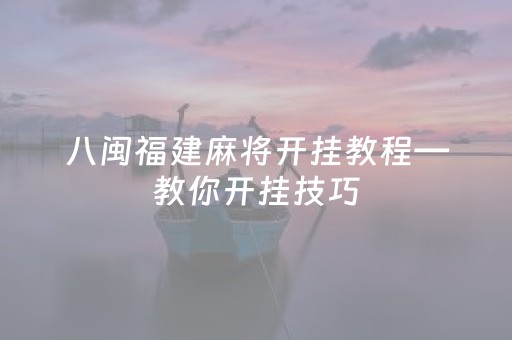 八闽福建麻将开挂教程—教你开挂技巧（八闽福建麻将到底有没有挂）