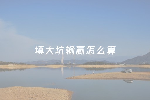 填大坑输赢怎么算（填大坑玩法大小）