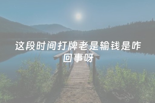 这段时间打牌老是输钱是咋回事呀（这段时间打牌总是输）