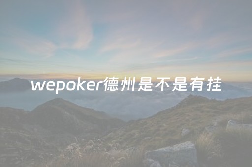 wepoker德州是不是有挂（德州wepoker有没有挂）