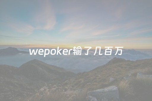 wepoker输了几百万（wepoker技巧打法）