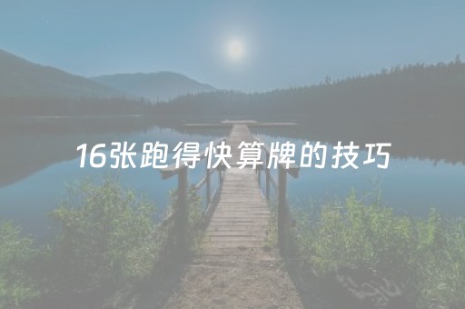 16张跑得快算牌的技巧（跑得快16张怎么玩）