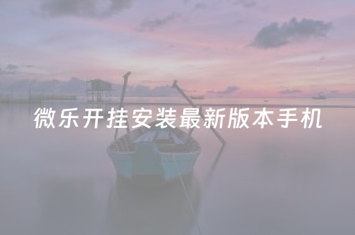 微乐开挂安装最新版本手机（微乐开挂教程）