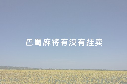 巴蜀麻将有没有挂卖（巴蜀麻将是哪个公司的）