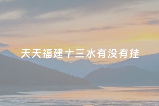 天天福建十三水有没有挂（天天福建十三水技巧）