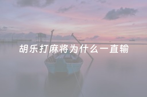 胡乐打麻将为什么一直输（胡乐打麻将为什么一直输赢）