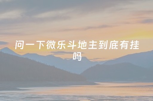 问一下微乐斗地主到底有挂吗（微乐斗地主有挂买吗）