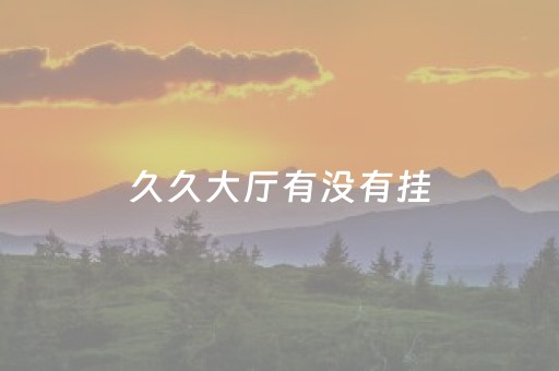 久久大厅有没有挂（久久互动科技有限公司）