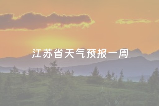 江苏省天气预报一周（江苏省天气预报一周7天查询）